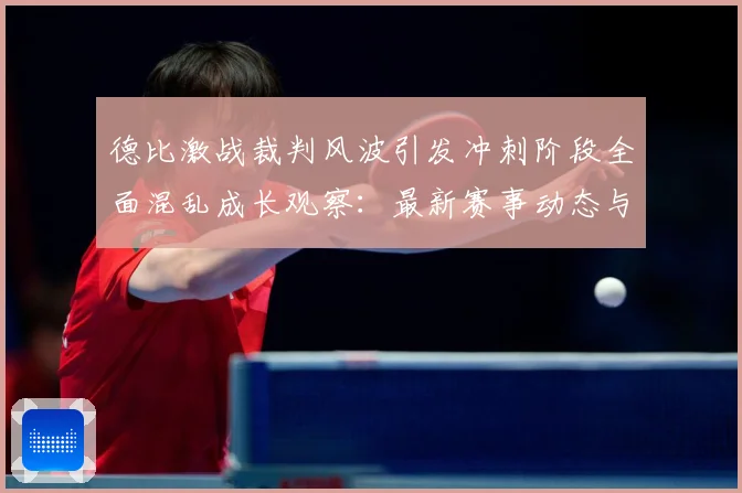 德比激战裁判风波引发冲刺阶段全面混乱成长观察：最新赛事动态与深度分析