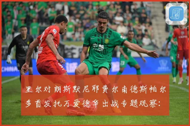 里尔对朗斯默尼耶费尔南德斯帕尔多首发托万爱德华出战专题观察：最新赛事动态与深度分析