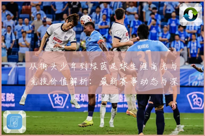 从街头少年到绿茵足球生涯高光与竞技价值解析：最新赛事动态与深度分析