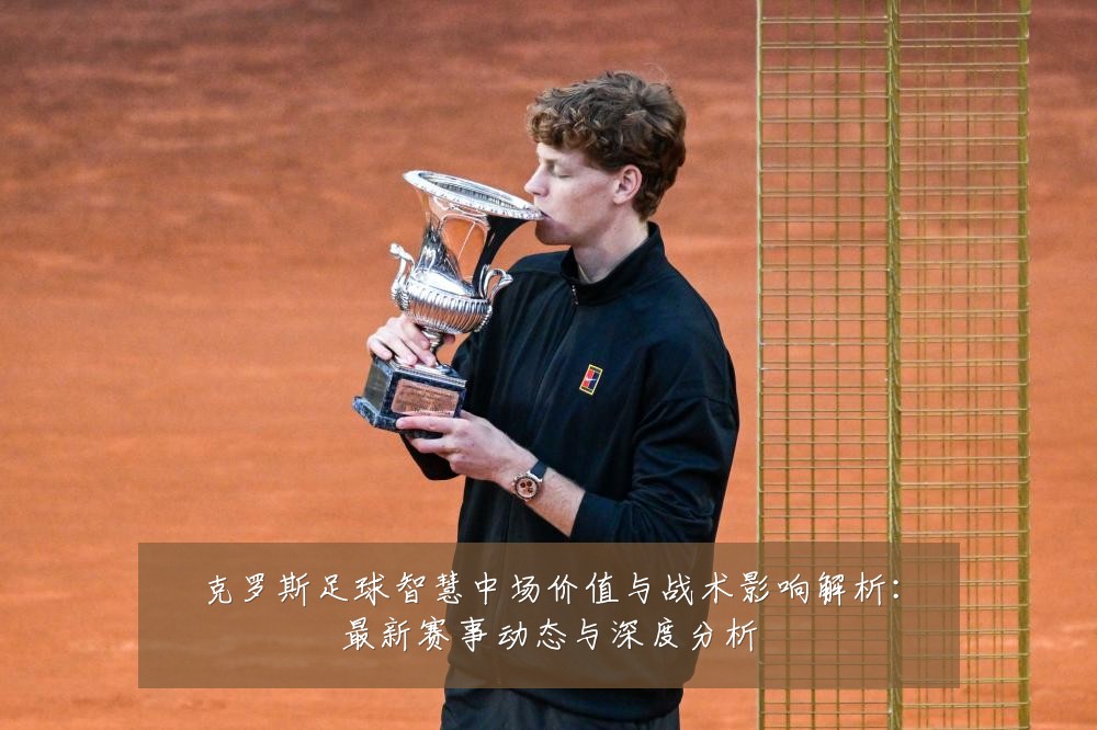 克罗斯足球智慧中场价值与战术影响解析：最新赛事动态与深度分析