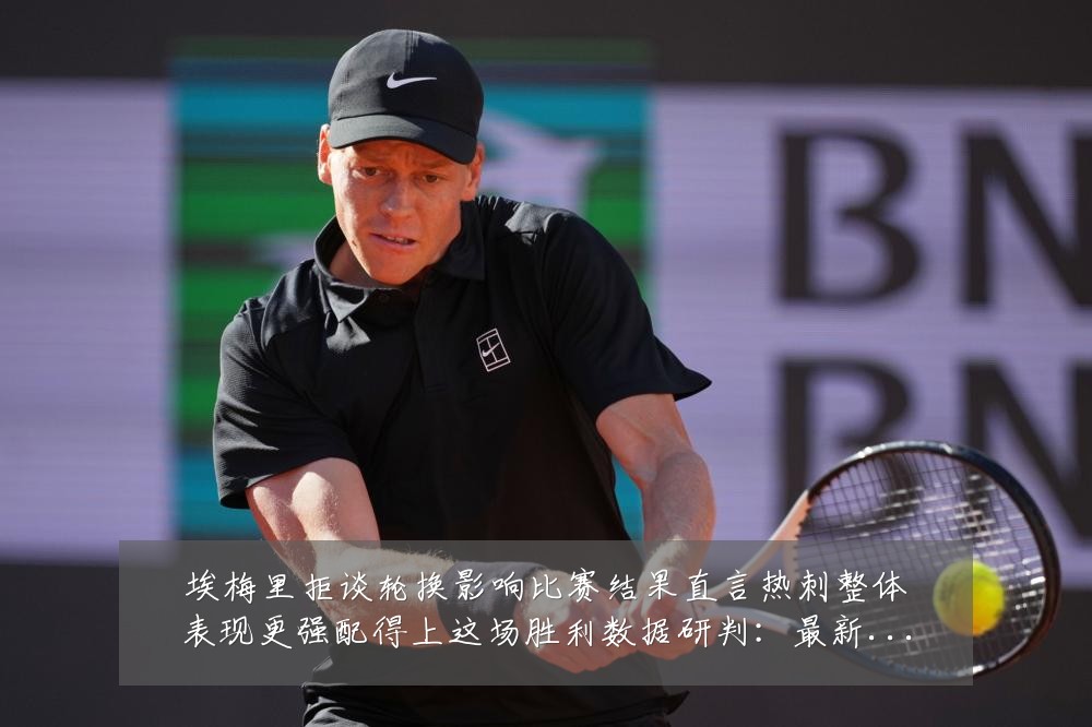 埃梅里拒谈轮换影响比赛结果直言热刺整体表现更强配得上这场胜利数据研判:最新赛事动态与深度分析