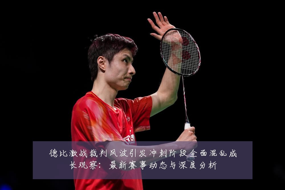 德比激战裁判风波引发冲刺阶段全面混乱成长观察：最新赛事动态与深度分析
