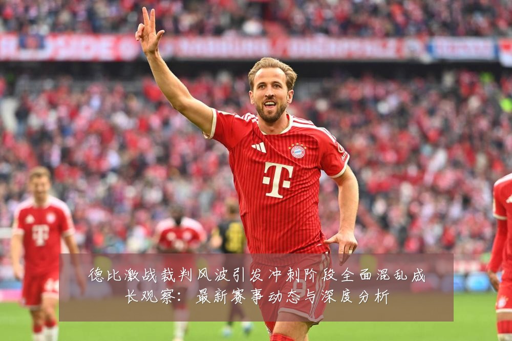德比激战裁判风波引发冲刺阶段全面混乱成长观察：最新赛事动态与深度分析