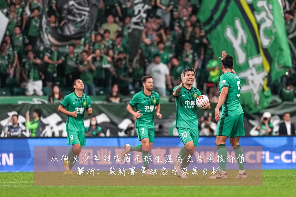 从街头少年到绿茵足球生涯高光与竞技价值解析：最新赛事动态与深度分析