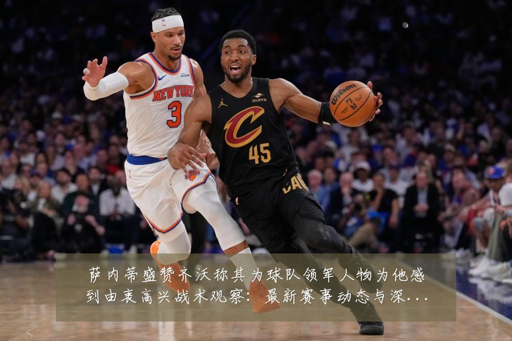 萨内蒂盛赞齐沃称其为球队领军人物为他感到由衷高兴战术观察：最新赛事动态与深度分析
