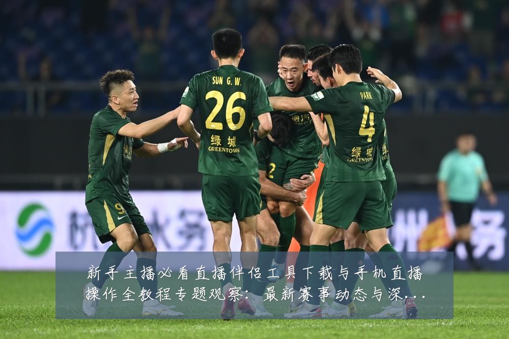 新手主播必看直播伴侣工具下载与手机直播操作全教程专题观察：最新赛事动态与深度分析
