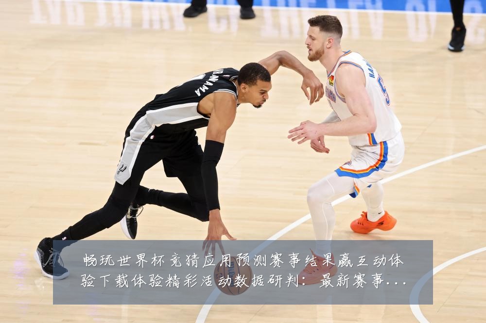 畅玩世界杯竞猜应用预测赛事结果赢互动体验下载体验精彩活动数据研判：最新赛事动态与深度分析