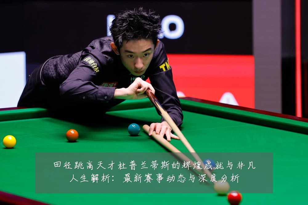 田径跳高天才杜普兰蒂斯的辉煌成就与非凡人生解析：最新赛事动态与深度分析